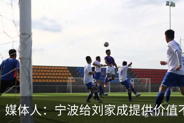 媒体人：宁波给刘家成提供价值不菲的续约合同 后者选择北上回乡